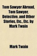 Tom Sawyer Abroad, Tom Sawyer, Detective, And Other Stories, Etc., Etc. By Mark Twain di Mark Twain edito da General Books Llc
