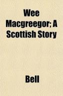 Wee Macgreegor; A Scottish Story di Chris Bell edito da General Books