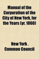 Manual Of The Corporation Of The City Of di New York Common Council edito da General Books