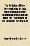The Religious Life Of Ancient Rome A Stu di Jesse Benedict Carter edito da General Books