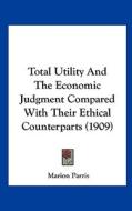 Total Utility and the Economic Judgment Compared with Their Ethical Counterparts (1909) di Marion Parris edito da Kessinger Publishing
