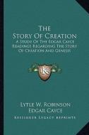 The Story of Creation: A Study of the Edgar Cayce Readings Regarding the Story of Creation and Genesis di Lytle W. Robinson, Edgar Cayce edito da Kessinger Publishing