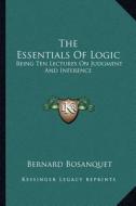 The Essentials of Logic: Being Ten Lectures on Judgment and Inference di Bernard Bosanquet edito da Kessinger Publishing