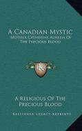 A Canadian Mystic: Mother Catherine Aurelia of the Precious Blood: Her Work, Her Virtues di A. Religious of the Precious Blood edito da Kessinger Publishing