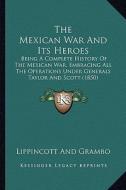 The Mexican War and Its Heroes the Mexican War and Its Heroes: Being a Complete History of the Mexican War, Embracing All Tbeing a Complete History of di Lippincott and Grambo edito da Kessinger Publishing
