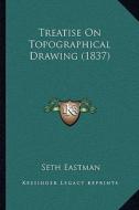 Treatise on Topographical Drawing (1837) di Seth Eastman edito da Kessinger Publishing