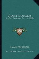 Violet Douglas: Or the Problems of Life (1868) or the Problems of Life (1868) di Emma Marshall edito da Kessinger Publishing