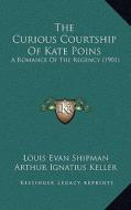 The Curious Courtship of Kate Poins: A Romance of the Regency (1901) di Louis Evan Shipman edito da Kessinger Publishing