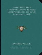 Lettera Dell' Abate Severino Fabriani Al Padre Luigi Pungileoni Sopra Un Autografo (1833) di Antonio Allegri edito da Kessinger Publishing