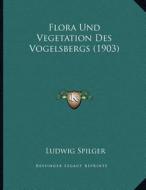 Flora Und Vegetation Des Vogelsbergs (1903) di Ludwig Spilger edito da Kessinger Publishing