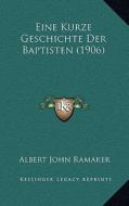 Eine Kurze Geschichte Der Baptisten (1906) di Albert John Ramaker edito da Kessinger Publishing