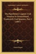 Die Papstlichen Legaten Und Nuntien in Deutschland, Frankreich Und Spanien, Part 1 (1897) di Anton Pieper edito da Kessinger Publishing