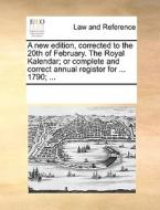A New Edition, Corrected To The 20th Of February. The Royal Kalendar; Or Complete And Correct Annual Register For ... 1790; di Multiple Contributors edito da Gale Ecco, Print Editions