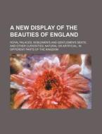A New Display Of The Beauties Of England (volume 2); Royal Palaces, Noblemen's And Gentlemen's Seats, And Other Curiosities, Natural Or Artificial, In di Robert Goadby edito da General Books Llc