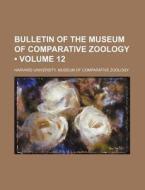 Bulletin Of The Museum Of Comparative Zoology (volume 12) di Harvard University Zoology edito da General Books Llc
