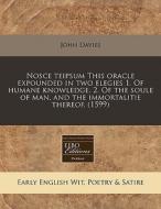 Nosce Teipsum This Oracle Expounded In Two Elegies 1. Of Humane Knowledge. 2. Of The Soule Of Man, And The Immortalitie Thereof. (1599) di John Davies edito da Eebo Editions, Proquest
