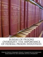Bureau Of Prisons Oversight: The Importance Of Federal Prison Industries edito da Bibliogov