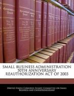 Small Business Administration 50th Anniversary Reauthorization Act Of 2003 edito da Bibliogov