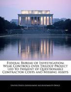 Federal Bureau Of Investigation: Weak Controls Over Trilogy Project Led To Payment Of Questionable Contractor Costs And Missing Assets edito da Bibliogov