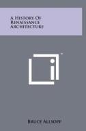 A History of Renaissance Architecture di Bruce Allsopp edito da Literary Licensing, LLC