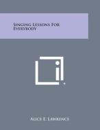 Singing Lessons for Everybody di Alice E. Lawrence edito da Literary Licensing, LLC