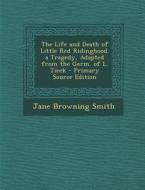 Life and Death of Little Red Ridinghood. a Tragedy, Adapted from the Germ. of L. Tieck di Jane Browning Smith edito da Nabu Press