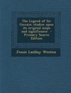 The Legend of Sir Gawain; Studies Upon Its Original Scope and Significance di Jessie Laidlay Weston edito da Nabu Press