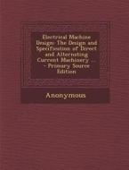 Electrical Machine Design: The Design and Specification of Direct and Alternating Current Machinery ... di Anonymous edito da Nabu Press