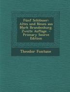 Funf Schlosser: Altes Und Neues Aus Mark Brandenburg. Zweite Auflage. - Primary Source Edition di Theodor Fontane edito da Nabu Press