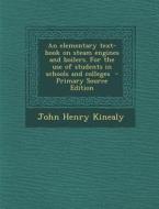 An Elementary Text-Book on Steam Engines and Boilers. for the Use of Students in Schools and Colleges - Primary Source Edition di John Henry Kinealy edito da Nabu Press