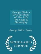 George Eliot; A Critical Study Of Her Life Writings & Philosophy - Scholar's Choice Edition di George Willis Cooke edito da Scholar's Choice