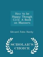 How To Be Happy Though Civil. A Book On Manners - Scholar's Choice Edition di Edward John Hardy edito da Scholar's Choice