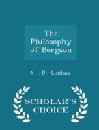 The Philosophy Of Bergson - Scholar's Choice Edition di A D Lindsay edito da Scholar's Choice