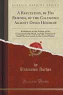 A Refutation, By His Friends, Of The Calumnies Against David Henshaw di Unknown Author edito da Forgotten Books