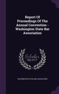 Report Of Proceedings Of The Annual Convention - Washington State Bar Association edito da Palala Press