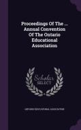 Proceedings Of The ... Annual Convention Of The Ontario Educational Association di Ontario Educational Association edito da Palala Press