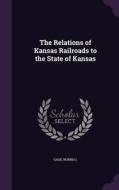 The Relations Of Kansas Railroads To The State Of Kansas di Gage Norris L edito da Palala Press