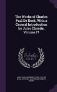 The Works Of Charles Paul De Kock, With A General Introduction By Jules Claretie, Volume 17 di Mary Hanford Finney Ford, Paul De Kock, Arthur S Martin edito da Palala Press