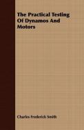 The Practical Testing Of Dynamos And Motors di Charles Frederick Smith edito da Buchanan Press
