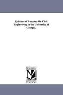 Syllabus of Lectures on Civil Engineering in the University of Georgia. di Charles Francis McCay edito da UNIV OF MICHIGAN PR