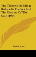 The Tinker's Wedding; Riders to the Sea and the Shadow of the Glen (1904) di J. M. Synge, John M. Synge edito da Kessinger Publishing
