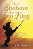 In the Shadow of the Sun King: The Winding Road to Versailles di Leila W. Jamison edito da AUTHORHOUSE