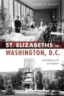 St Elizabeths in Washington, D.C.: Architecture of an Asylum di Sarah A. Leavitt edito da HISTORY PR