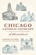 Chicago Catholic Churches: A Sketchbook di Harrison Fillmore edito da HISTORY PR