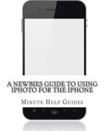 A Newbies Guide to Using iPhoto for the iPhone di Minute Help Guides edito da Createspace