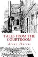 Tales from the Courtroom di Brian Harris, MR Brian Harris edito da Createspace