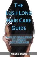 The Lush Long Hair Care Guide: Over 50 Tips and Ideas to Longer, Healthier Hair di MS Allison L. Tyson edito da Createspace