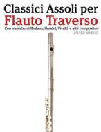 Classici Assoli Per Flauto Traverso: Facile Flauto Traverso! Con Musiche Di Brahms, Handel, Vivaldi E Altri Compositori di Javier Marco edito da Createspace
