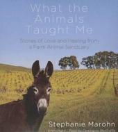 What the Animals Taught Me: Stories of Love and Healing from a Farm Animal Sanctuary di Stephanie Marohn edito da Blackstone Audiobooks