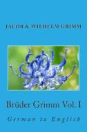Bruder Grimm Vol. I: German to English di Jacob Ludwig Carl Grimm, Wilhelm Grimm edito da Createspace